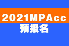 2021MPAcc预报名：预报名时这些信息考生必须注意！