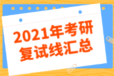 34所自划线院校2021年考研复试线汇总（内附往年复试时间）