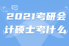 2021考研会计硕士：会计专硕初试考什么？